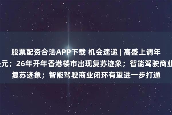 股票配资合法APP下载 机会速递 | 高盛上调年底金价预测至5400美元；26年开年香港楼市出现复苏迹象；智能驾驶商业闭环有望进一步打通