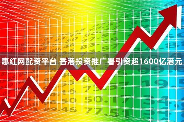 惠红网配资平台 香港投资推广署引资超1600亿港元