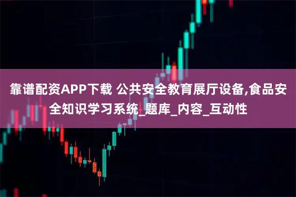 靠谱配资APP下载 公共安全教育展厅设备,食品安全知识学习系统_题库_内容_互动性