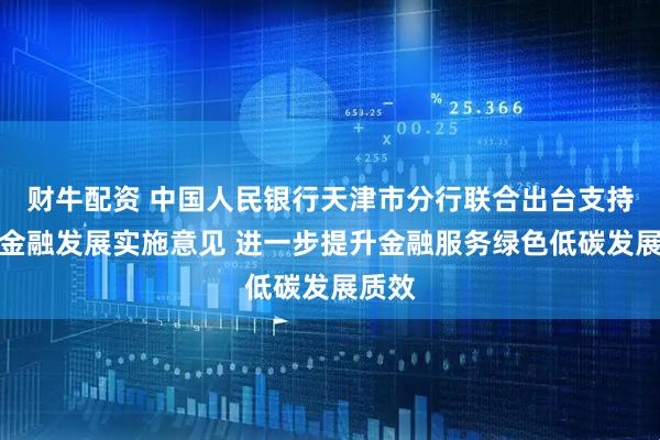 财牛配资 中国人民银行天津市分行联合出台支持转型金融发展实施意见 进一步提升金融服务绿色低碳发展质效