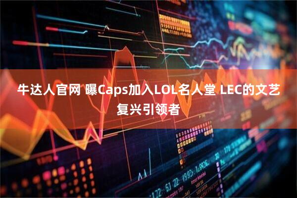 牛达人官网 曝Caps加入LOL名人堂 LEC的文艺复兴引领者