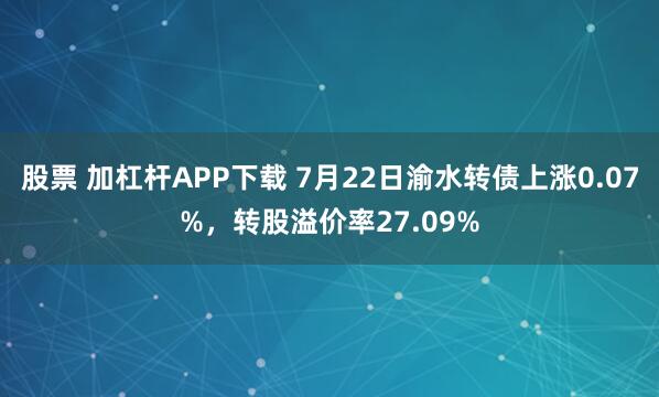 股票 加杠杆APP下载 7月22日渝水转债上涨0.07%，转股溢价率27.09%