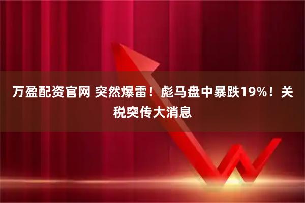 万盈配资官网 突然爆雷！彪马盘中暴跌19%！关税突传大消息