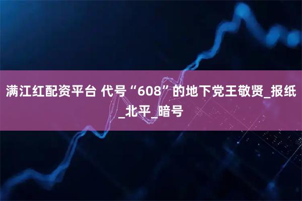 满江红配资平台 代号“608”的地下党王敬贤_报纸_北平_暗号
