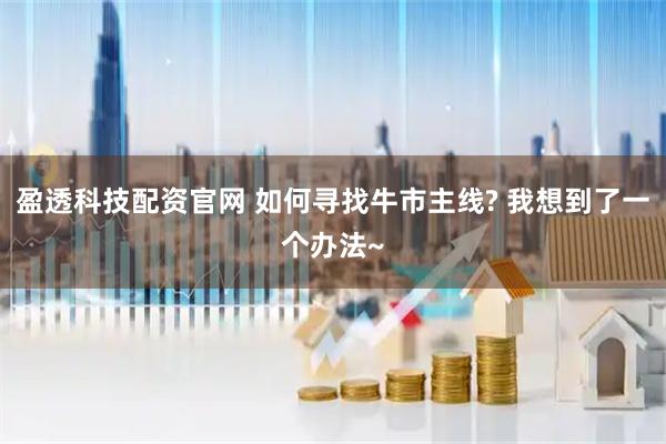 盈透科技配资官网 如何寻找牛市主线? 我想到了一个办法~