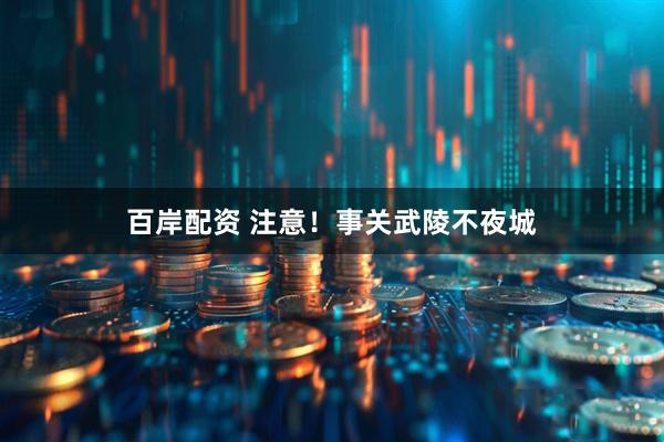 百岸配资 注意！事关武陵不夜城