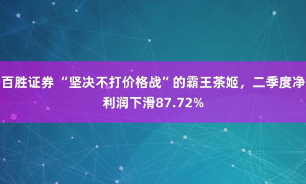 百胜证券 “坚决不打价格战”的霸王茶姬，二季度净利润下滑87.72%