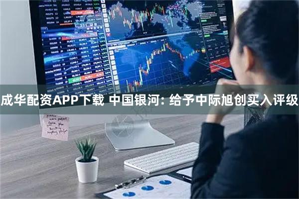 成华配资APP下载 中国银河: 给予中际旭创买入评级