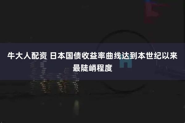 牛大人配资 日本国债收益率曲线达到本世纪以来最陡峭程度