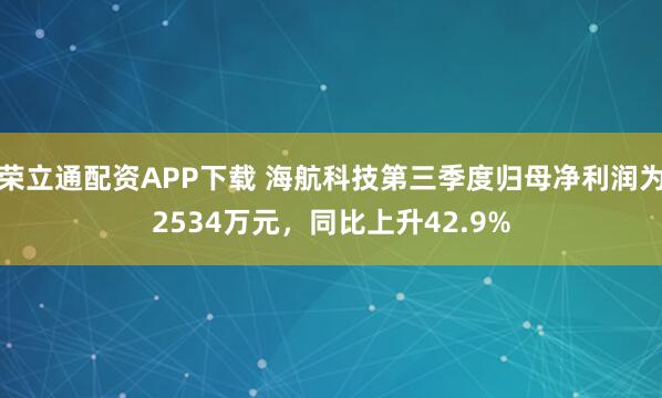 荣立通配资APP下载 海航科技第三季度归母净利润为2534万元，同比上升42.9%
