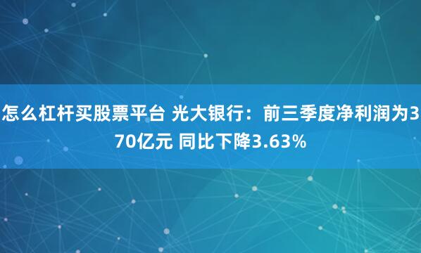 怎么杠杆买股票平台 光大银行：前三季度净利润为370亿元 同比下降3.63%